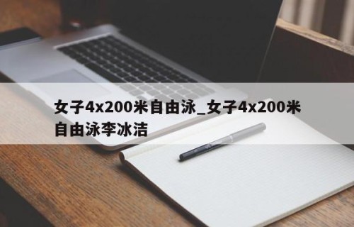 女子4x200米自由泳_女子4x200米自由泳李冰洁