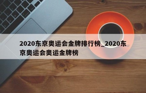 2020东京奥运会金牌排行榜_2020东京奥运会奥运金牌榜