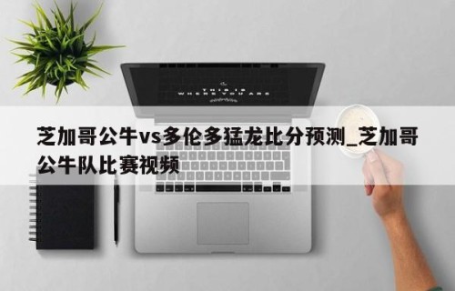 芝加哥公牛vs多伦多猛龙比分预测_芝加哥公牛队比赛视频