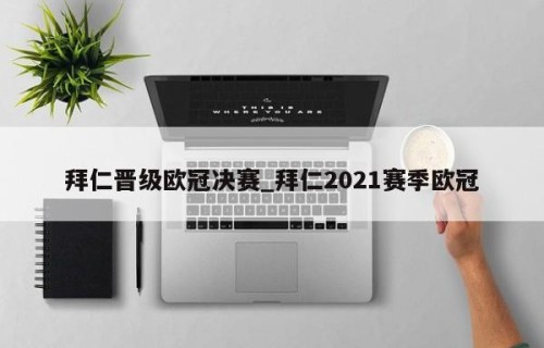 拜仁晋级欧冠决赛_拜仁2021赛季欧冠