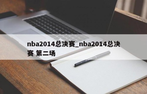 nba2014总决赛_nba2014总决赛 第二场