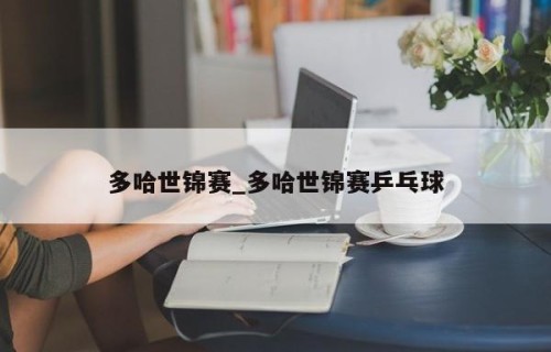 多哈世锦赛_多哈世锦赛乒乓球