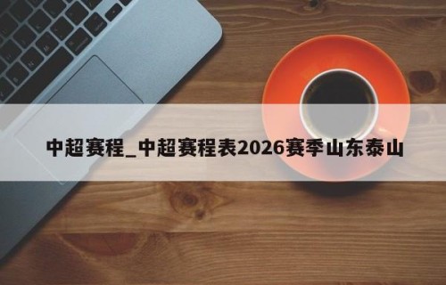 中超赛程_中超赛程表2026赛季山东泰山