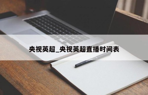 央视英超_央视英超直播时间表