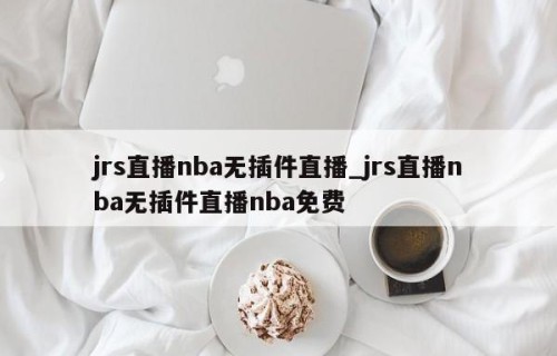 jrs直播nba无插件直播_jrs直播nba无插件直播nba免费