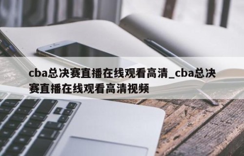 cba总决赛直播在线观看高清_cba总决赛直播在线观看高清视频