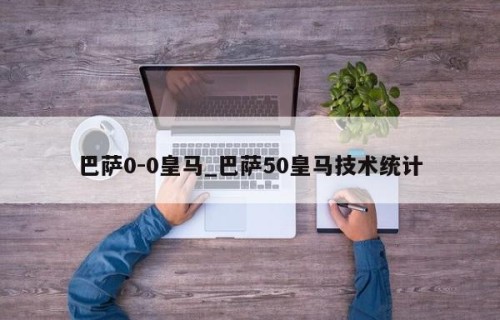 巴萨0-0皇马_巴萨50皇马技术统计