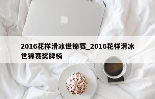 2016花样滑冰世锦赛_2016花样滑冰世锦赛奖牌榜