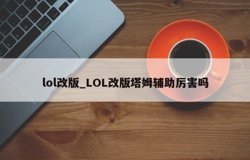 lol改版_LOL改版塔姆辅助厉害吗