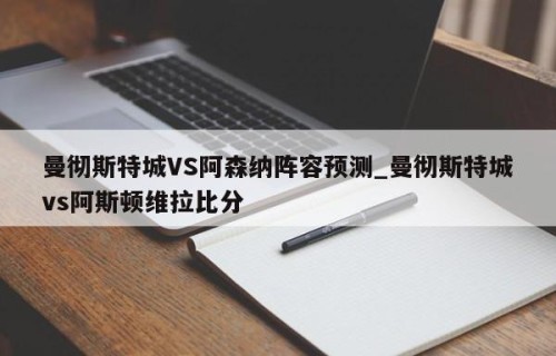 曼彻斯特城VS阿森纳阵容预测_曼彻斯特城vs阿斯顿维拉比分