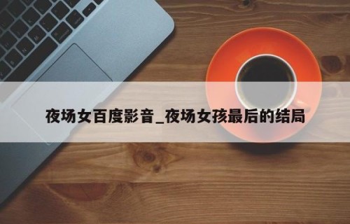 夜场女百度影音_夜场女孩最后的结局