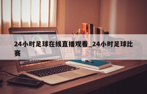 24小时足球在线直播观看_24小时足球比赛