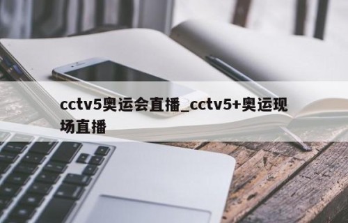 cctv5奥运会直播_cctv5+奥运现场直播