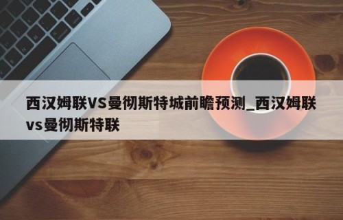 西汉姆联VS曼彻斯特城前瞻预测_西汉姆联vs曼彻斯特联