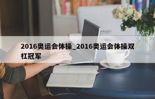 2016奥运会体操_2016奥运会体操双杠冠军