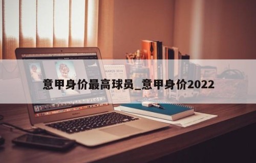 意甲身价最高球员_意甲身价2022