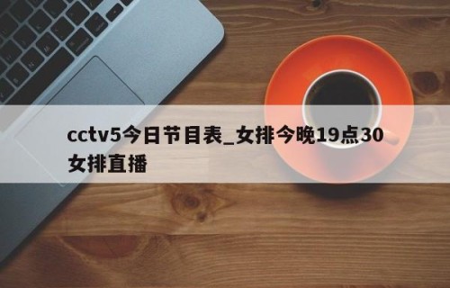 cctv5今日节目表_女排今晚19点30女排直播