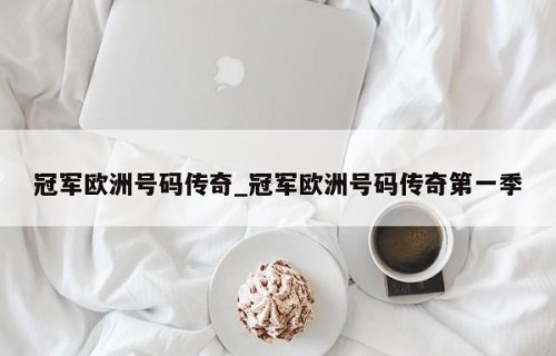 冠军欧洲号码传奇_冠军欧洲号码传奇第一季