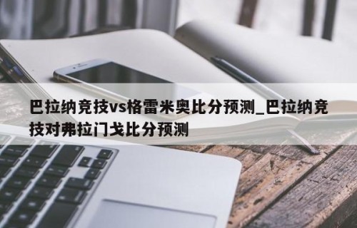 巴拉纳竞技vs格雷米奥比分预测_巴拉纳竞技对弗拉门戈比分预测