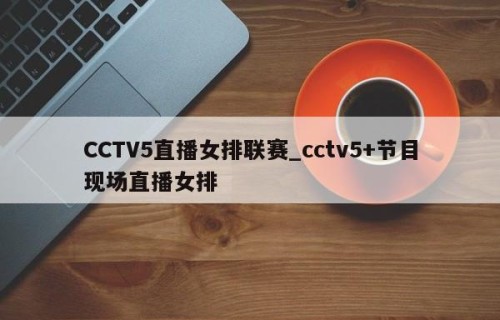 CCTV5直播女排联赛_cctv5+节目现场直播女排