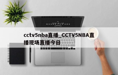 cctv5nba直播_CCTV5NBA直播现场直播今日