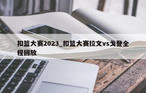 扣篮大赛2023_扣篮大赛拉文vs戈登全程回放