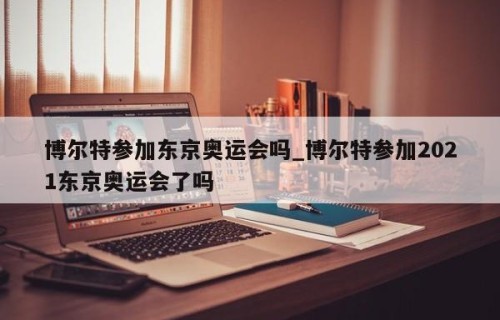 博尔特参加东京奥运会吗_博尔特参加2021东京奥运会了吗