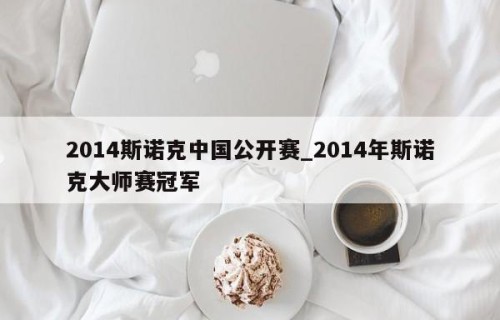2014斯诺克中国公开赛_2014年斯诺克大师赛冠军