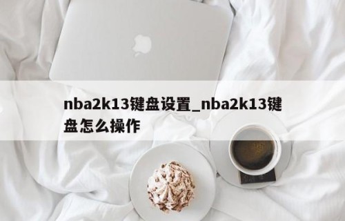 nba2k13键盘设置_nba2k13键盘怎么操作