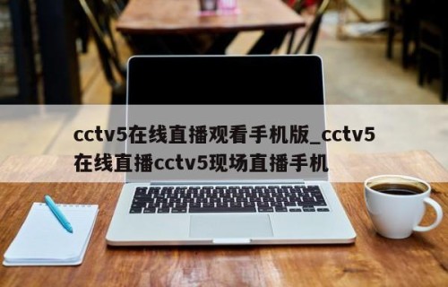 cctv5在线直播观看手机版_cctv5在线直播cctv5现场直播手机
