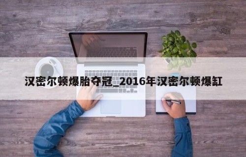 汉密尔顿爆胎夺冠_2016年汉密尔顿爆缸