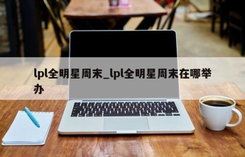 lpl全明星周末_lpl全明星周末在哪举办