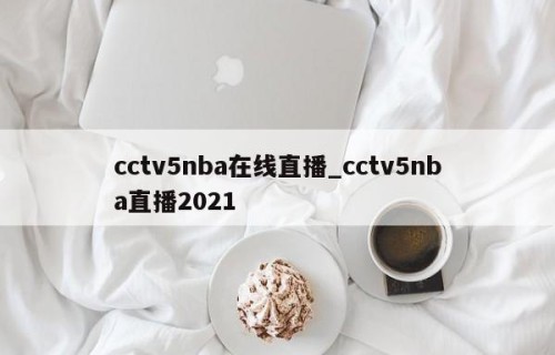 cctv5nba在线直播_cctv5nba直播2021