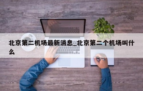 北京第二机场最新消息_北京第二个机场叫什么