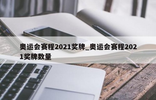 奥运会赛程2021奖牌_奥运会赛程2021奖牌数量