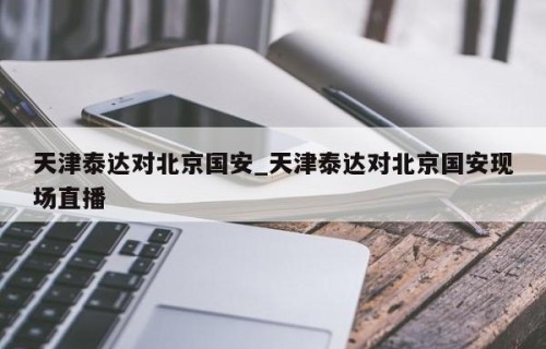 天津泰达对北京国安_天津泰达对北京国安现场直播