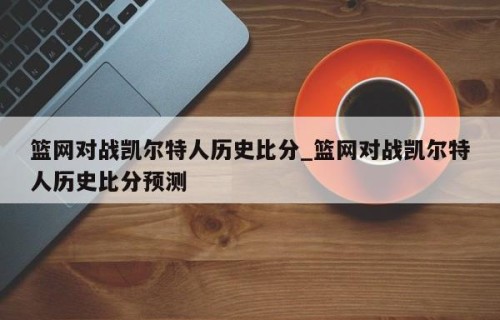 篮网对战凯尔特人历史比分_篮网对战凯尔特人历史比分预测
