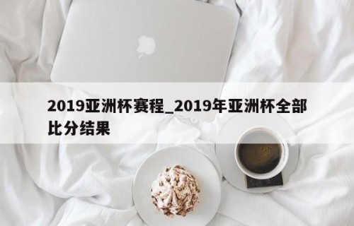 2019亚洲杯赛程_2019年亚洲杯全部比分结果