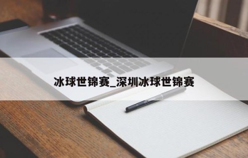 冰球世锦赛_深圳冰球世锦赛