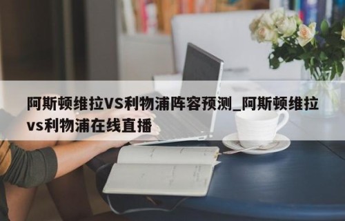 阿斯顿维拉VS利物浦阵容预测_阿斯顿维拉vs利物浦在线直播