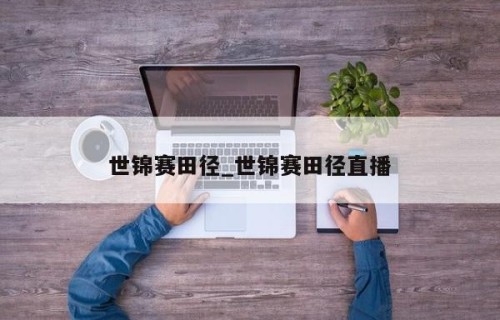 世锦赛田径_世锦赛田径直播