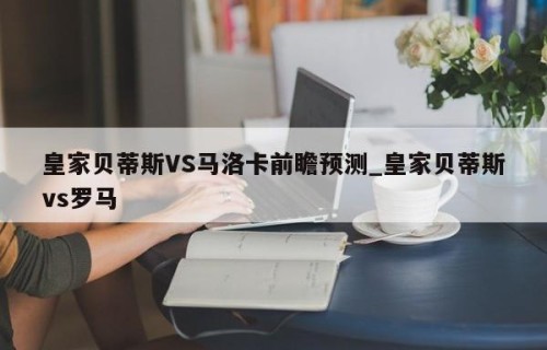 皇家贝蒂斯VS马洛卡前瞻预测_皇家贝蒂斯vs罗马