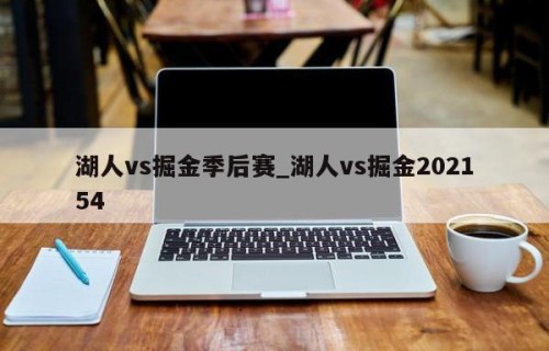 湖人vs掘金季后赛_湖人vs掘金202154