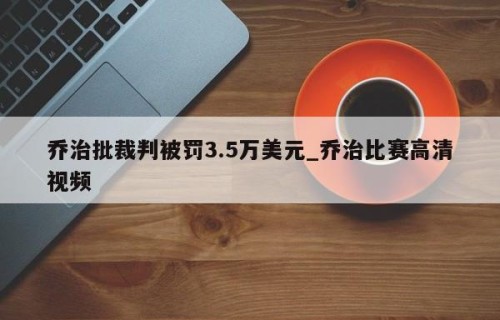 乔治批裁判被罚3.5万美元_乔治比赛高清视频