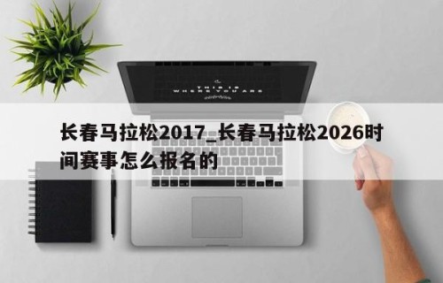 长春马拉松2017_长春马拉松2026时间赛事怎么报名的