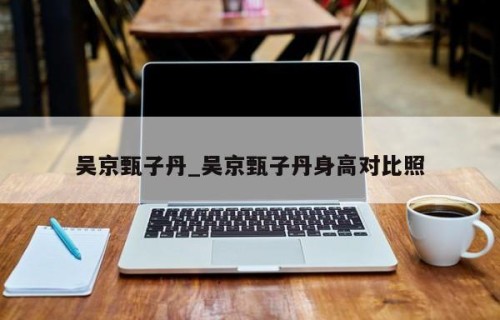 吴京甄子丹_吴京甄子丹身高对比照