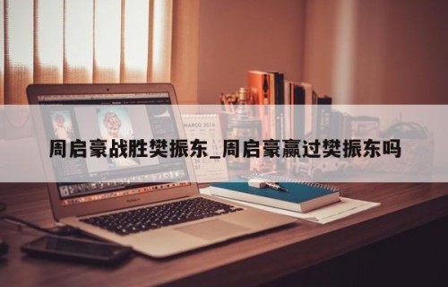周启豪战胜樊振东_周启豪赢过樊振东吗