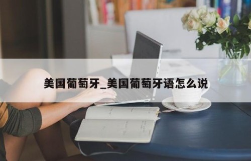 美国葡萄牙_美国葡萄牙语怎么说