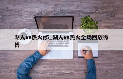 湖人vs热火g5_湖人vs热火全场回放微博