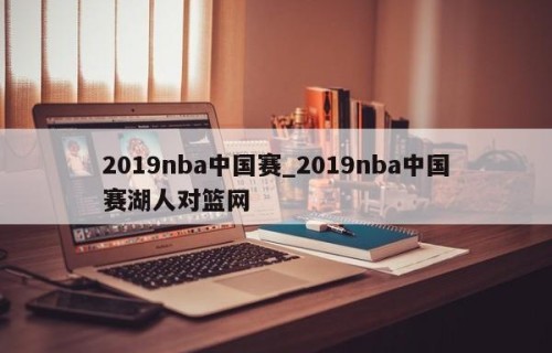 2019nba中国赛_2019nba中国赛湖人对篮网